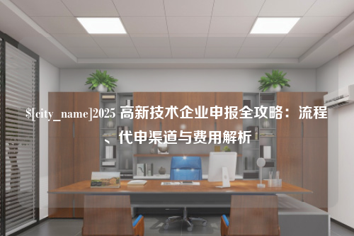 绍兴2025 高新技术企业申报全攻略：流程、代申渠道与费用解析