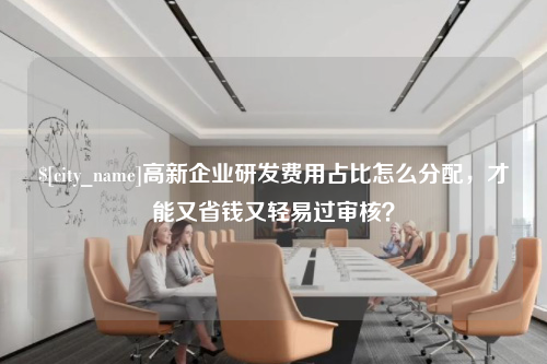 绍兴高新企业研发费用占比怎么分配，才能又省钱又轻易过审核？