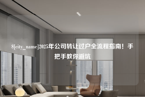 绍兴2025年公司转让过户全流程指南！手把手教你避坑